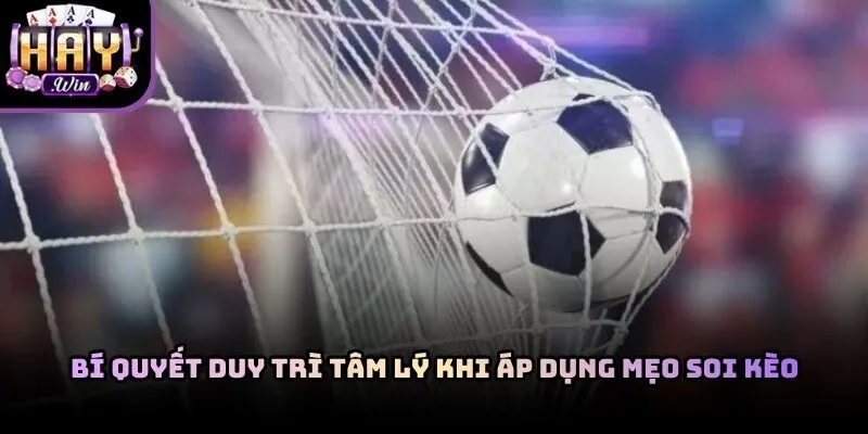 Giữ vững tâm lý khi thực hiện mẹo soi kèo bóng đá Haywin