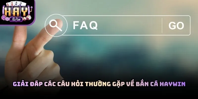 Chuyên mục FAQ giải đáp thắc mắc về top game bắn cá Haywin online